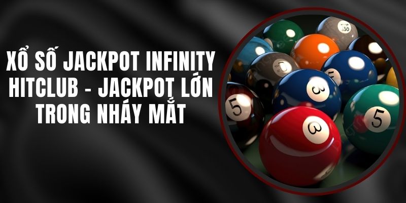 Xổ Số Jackpot Infinity Hitclub - Jackpot Lớn Trong Nháy Mắt
